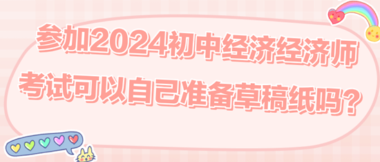 參加2024初中經(jīng)濟(jì)經(jīng)濟(jì)師考試可以自己準(zhǔn)備草稿紙嗎？