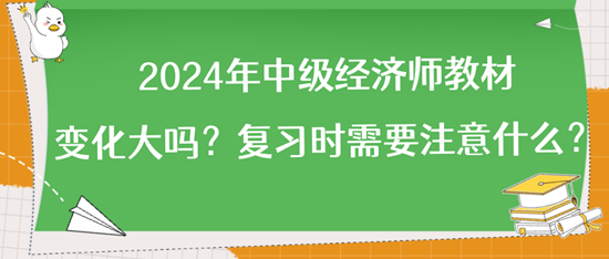2024年中級經(jīng)濟師教材變化大嗎？復(fù)習(xí)時需要注意什么？