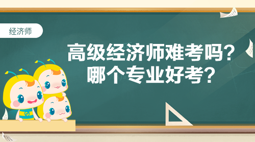 高級(jí)經(jīng)濟(jì)師難考嗎？哪個(gè)專(zhuān)業(yè)好考？