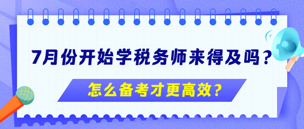 7月份開始學(xué)稅務(wù)師來得及嗎？怎么備考更高效？