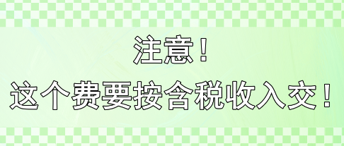 注意！這個(gè)費(fèi)要按含稅收入交?。?！