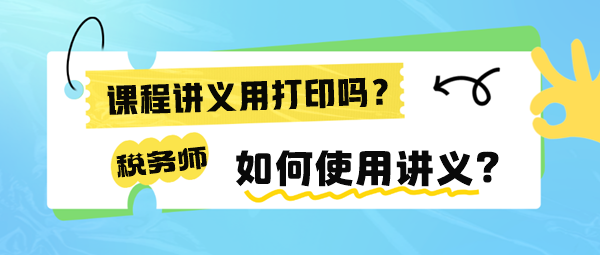 稅務(wù)師課程講義有必要打印出來(lái)嗎？如何使用講義來(lái)學(xué)習(xí)呢？