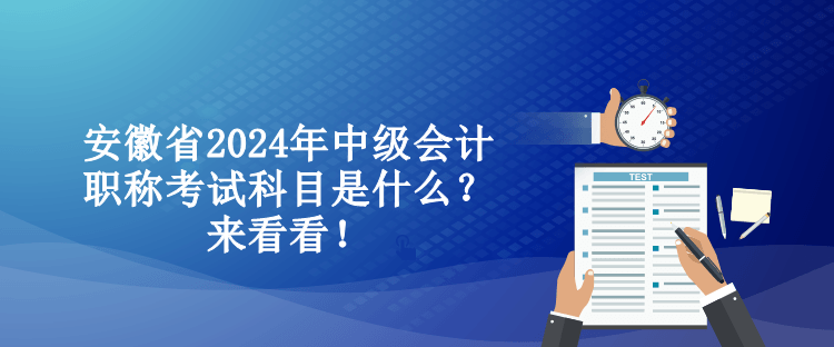 安徽省2024年中級(jí)會(huì)計(jì)職稱考試科目是什么？來看看！