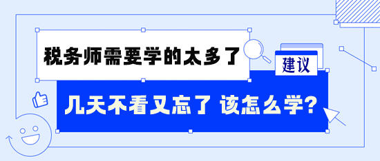 稅務(wù)師需要學(xué)的太多了 幾天不看又忘了 怎么學(xué)呢？