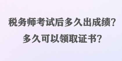 稅務(wù)師考試后多久出成績(jī)？多久可以領(lǐng)取證書？