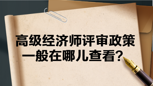 高級(jí)經(jīng)濟(jì)師評(píng)審政策一般在哪兒查看？
