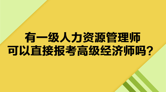 有一級(jí)人力資源管理師 可以直接報(bào)考高級(jí)經(jīng)濟(jì)師嗎？