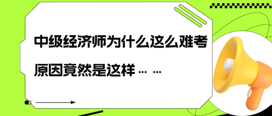 中級(jí)經(jīng)濟(jì)師為什么這么難考，原因竟然是這樣……