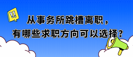 從事務(wù)所跳槽離職，有哪些求職方向可以選擇？
