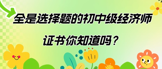 全是選擇題的初中級(jí)經(jīng)濟(jì)師證書你知道嗎？
