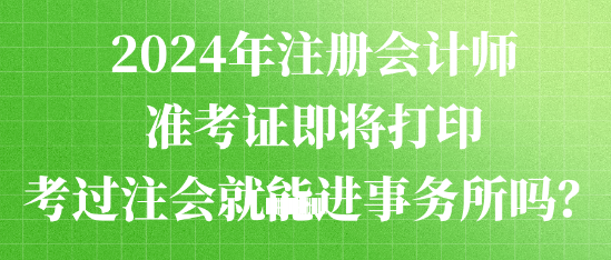 2024年注冊(cè)會(huì)計(jì)師準(zhǔn)考證即將打印 考過注會(huì)就能進(jìn)事務(wù)所嗎？