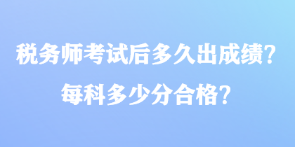 稅務(wù)師考試后多久出成績(jī)？每科多少分合格？