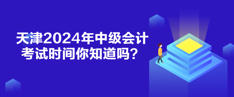 天津2024年中級(jí)會(huì)計(jì)考試時(shí)間你知道嗎？