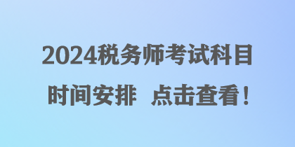 2024稅務(wù)師考試科目時間安排 點擊查看！