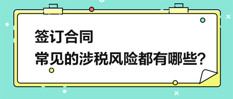 簽訂合同，常見的涉稅風(fēng)險都有哪些？