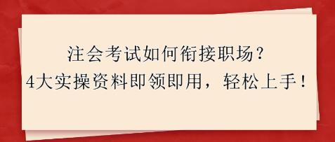 注會考試如何銜接職場？4大實操資料即領即用，輕松上手！
