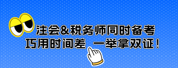 注會&稅務(wù)師同時備考 巧用時間差 一舉拿雙證！