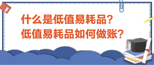 什么是低值易耗品？低值易耗品如何做賬？