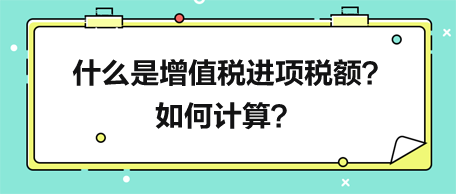 什么是增值稅進項稅額？如何計算？