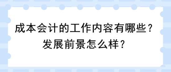 成本會計的工作內(nèi)容有哪些？發(fā)展前景怎么樣？