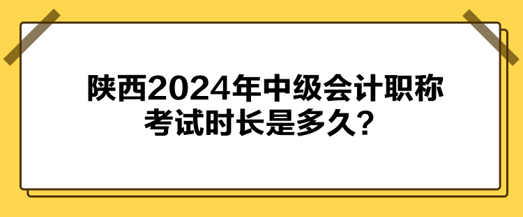陜西2024年中級會計職稱考試時長是多久？