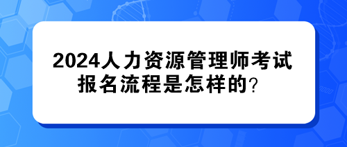 2024年人力資源管理師考試的報名流程是怎樣的？