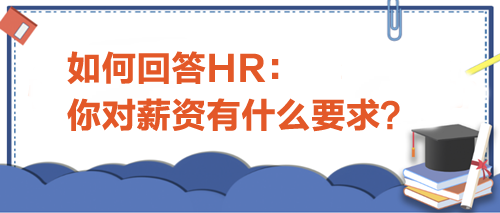如何回答HR“你對薪資有什么要求”？