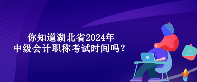 你知道湖北省2024年中級(jí)會(huì)計(jì)職稱考試時(shí)間嗎？