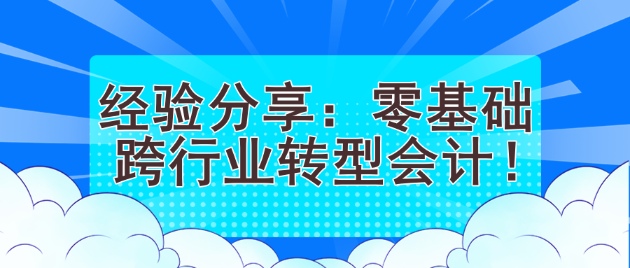 經(jīng)驗分享：零基礎跨行業(yè)轉(zhuǎn)型會計！