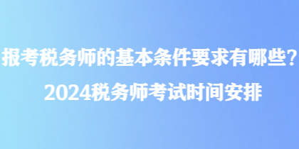 報(bào)考稅務(wù)師的基本條件要求有哪些？2024稅務(wù)師考試時(shí)間安排