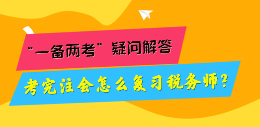 考完注會怎么復(fù)習(xí)稅務(wù)師？“一備兩考”疑問解答