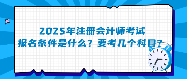 2025年注冊會計師考試報名條件是什么？要考幾個科目？