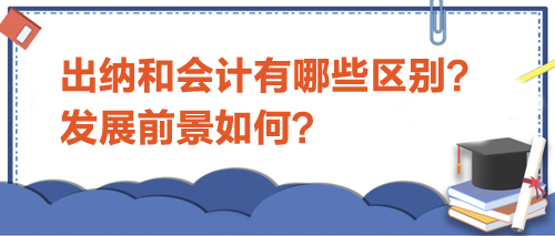 出納和會計有哪些區(qū)別？發(fā)展前景如何？