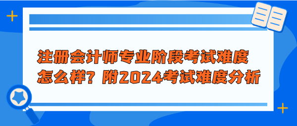 注冊會計師專業(yè)階段考試難度怎么樣？附2024年考試難度分析