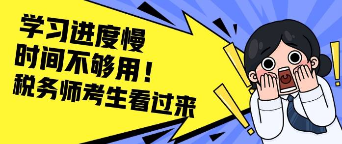 給稅務(wù)師學(xué)習進度慢&時間不夠用的考生一些建議