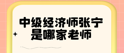中級經(jīng)濟師張寧是哪家老師？