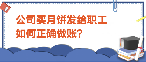 公司買月餅發(fā)給職工-如何正確做賬？