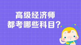 高級(jí)經(jīng)濟(jì)師都考哪些科目？