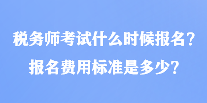 稅務(wù)師考試什么時(shí)候報(bào)名？報(bào)名費(fèi)用標(biāo)準(zhǔn)是多少？