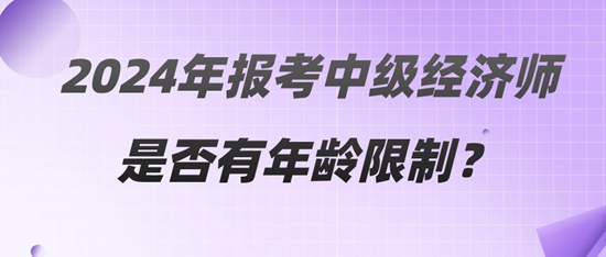2024年報考中級經(jīng)濟(jì)師是否有年齡限制？