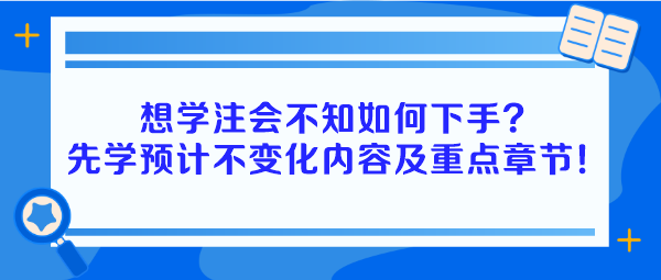 想學(xué)注會(huì)不知如何下手？建議先學(xué)預(yù)計(jì)不變化內(nèi)容及重點(diǎn)章節(jié)！