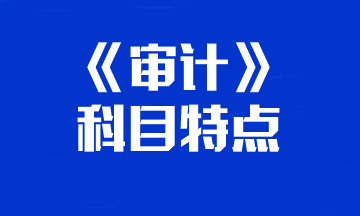 【重點(diǎn)關(guān)注】你的注會(huì)《審計(jì)》科目特點(diǎn)已送達(dá) 速來(lái)查收！