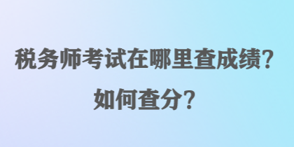 稅務(wù)師考試在哪里查成績(jī)？如何查分？