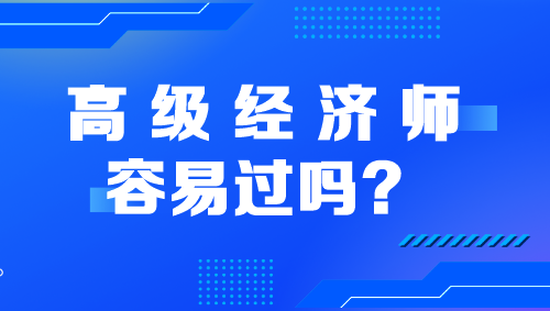 高級經(jīng)濟(jì)師容易過嗎？