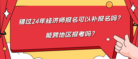 錯(cuò)過24年經(jīng)濟(jì)師報(bào)名可以補(bǔ)報(bào)名嗎？能跨地區(qū)報(bào)考嗎？