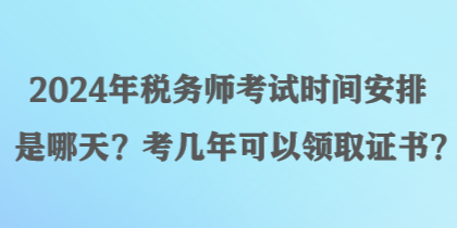 2024年稅務(wù)師考試時(shí)間安排是哪天？考幾年可以領(lǐng)取證書(shū)？