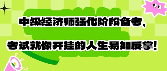 中級(jí)經(jīng)濟(jì)師強(qiáng)化階段備考，考試就像開(kāi)掛的人生易如反掌！