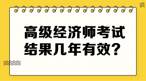 高級(jí)經(jīng)濟(jì)師考試結(jié)果幾年有效？