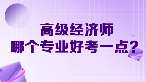 高級(jí)經(jīng)濟(jì)師哪個(gè)專業(yè)好考一點(diǎn)？