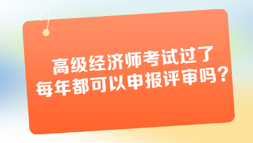 高級(jí)經(jīng)濟(jì)師考試過了每年都可以申報(bào)評(píng)審嗎？